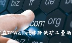 如何在TPWallet中降低矿工费
